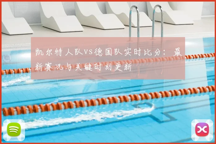 凯尔特人队vs德国队实时比分：最新赛况与关键时刻更新