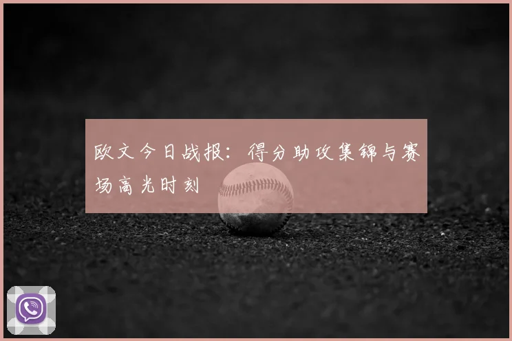 欧文今日战报：得分助攻集锦与赛场高光时刻