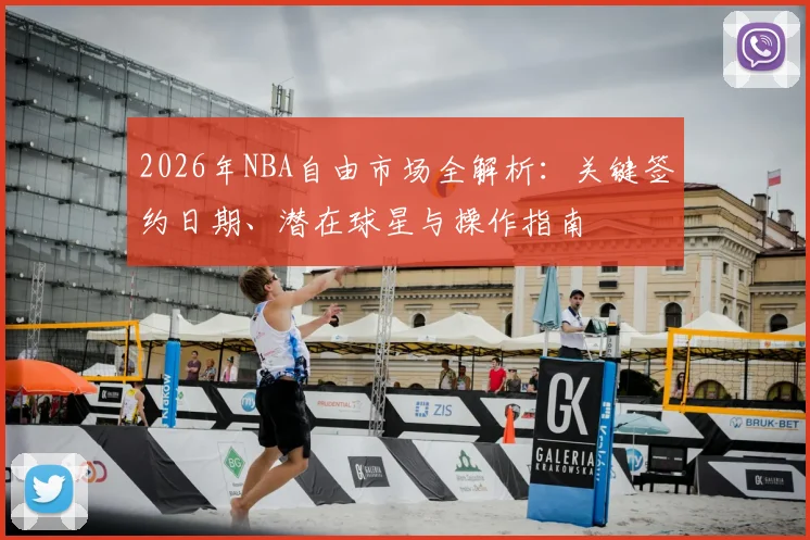 2026年NBA自由市场全解析：关键签约日期、潜在球星与操作指南