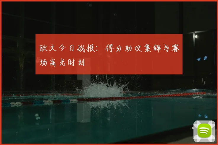 欧文今日战报:得分助攻集锦与赛场高光时刻