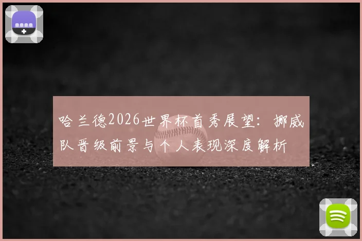 哈兰德2026世界杯首秀展望：挪威队晋级前景与个人表现深度解析