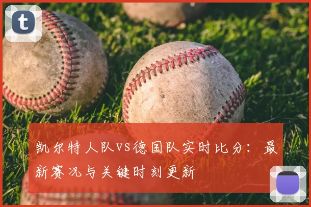 凯尔特人队vs德国队实时比分：最新赛况与关键时刻更新